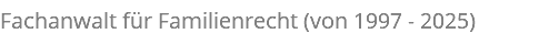 Fachanwalt für Familienrecht (von 1997 - 2025)