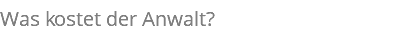 Was kostet der Anwalt?