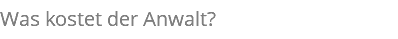 Was kostet der Anwalt?