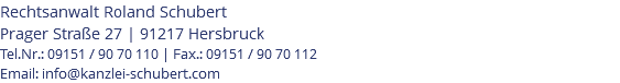 Rechtsanwalt Roland Schubert Prager Straße 27 | 91217 Hersbruck Tel.Nr.: 09151 / 90 70 110 | Fax.: 09151 / 90 70 112 Email: info@kanzlei-schubert.com